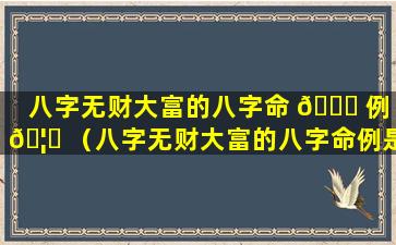 八字无财大富的八字命 🕊 例 🦉 （八字无财大富的八字命例是什么）